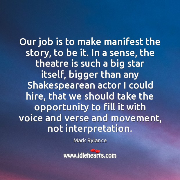 Our job is to make manifest the story, to be it. In Mark Rylance Picture Quote