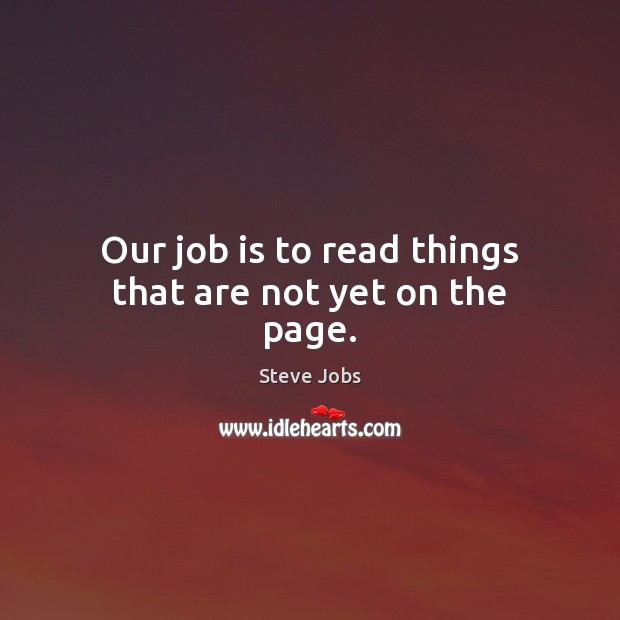 Our job is to read things that are not yet on the page. Steve Jobs Picture Quote