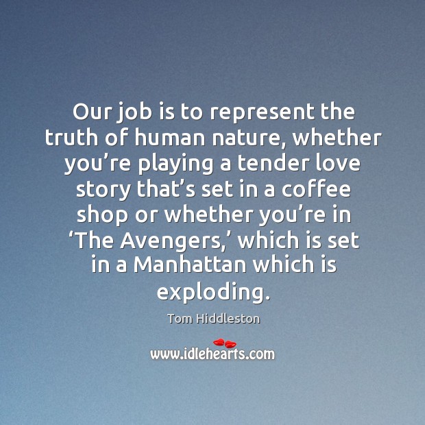 Our job is to represent the truth of human nature, whether you’re playing a tender 