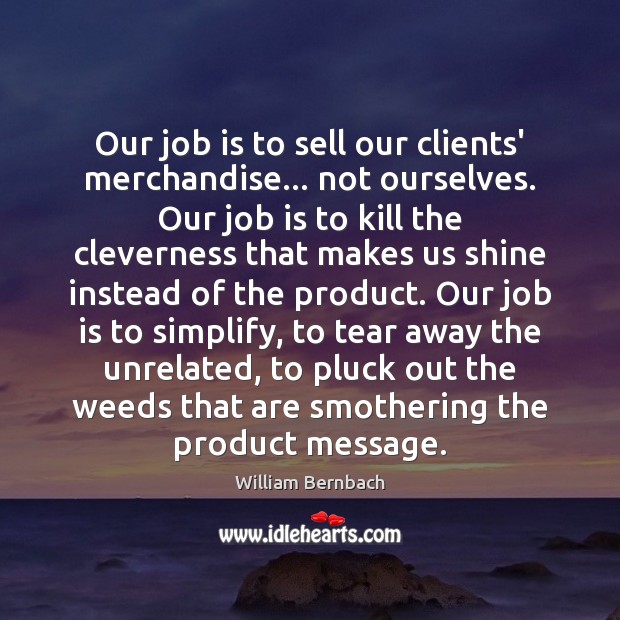 Our job is to sell our clients’ merchandise… not ourselves. Our job 