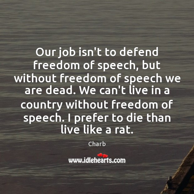 Our job isn’t to defend freedom of speech, but without freedom of Freedom of Speech Quotes Image