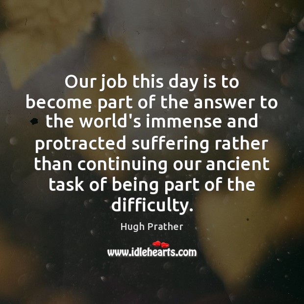 Our job this day is to become part of the answer to Hugh Prather Picture Quote