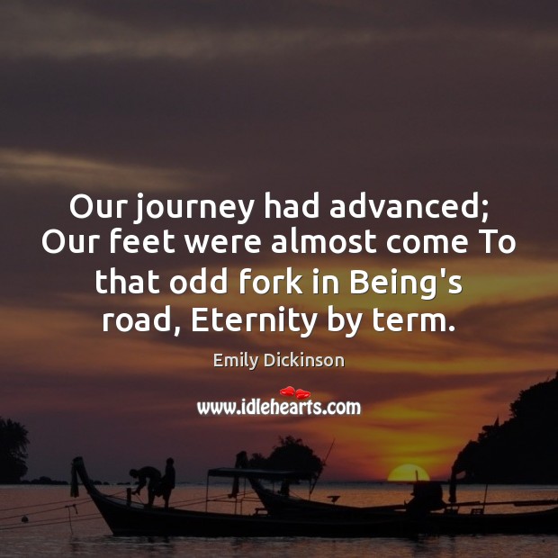 Our journey had advanced; Our feet were almost come To that odd Emily Dickinson Picture Quote