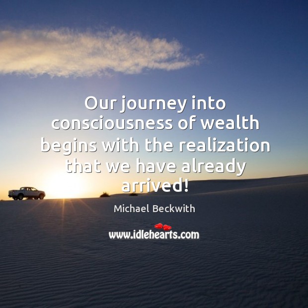 Our journey into consciousness of wealth begins with the realization that we Michael Beckwith Picture Quote