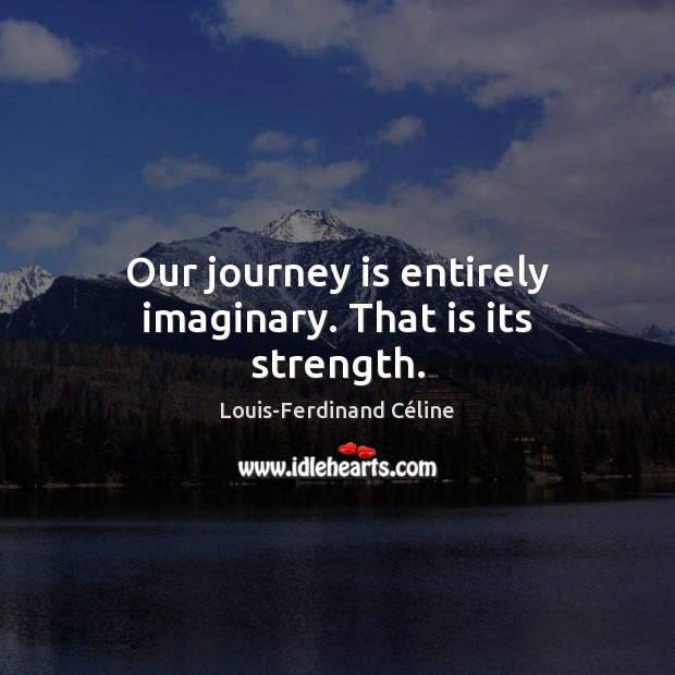 Our journey is entirely imaginary. That is its strength. Louis-Ferdinand Céline Picture Quote