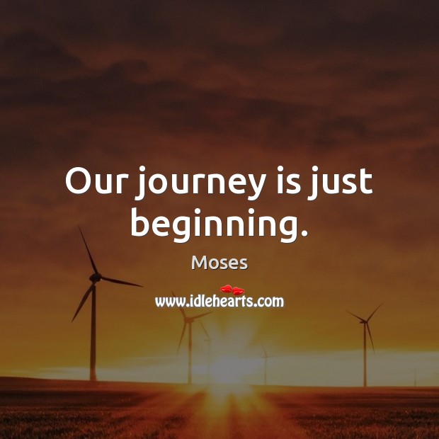 Our journey is just beginning. Moses Picture Quote