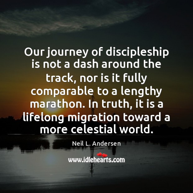 Our journey of discipleship is not a dash around the track, nor Neil L. Andersen Picture Quote