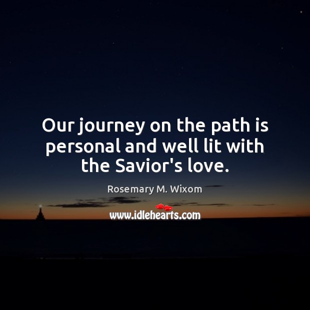 Our journey on the path is personal and well lit with the Savior’s love. Rosemary M. Wixom Picture Quote