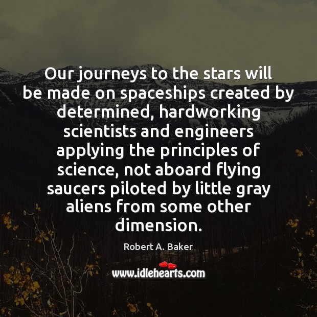 Our journeys to the stars will be made on spaceships created by Robert A. Baker Picture Quote