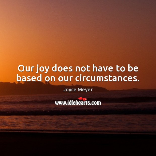 Our joy does not have to be based on our circumstances. Joyce Meyer Picture Quote