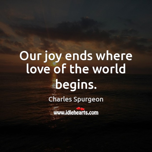 Our joy ends where love of the world begins. Charles Spurgeon Picture Quote