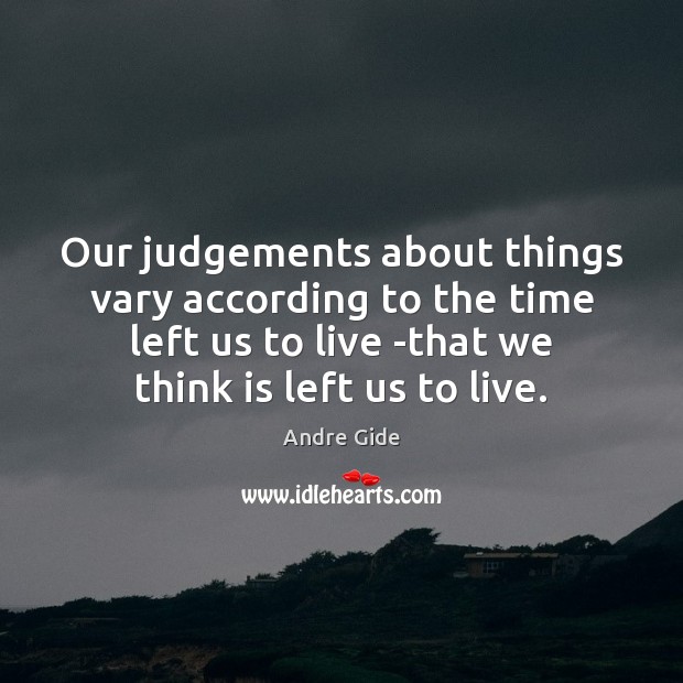 Our judgements about things vary according to the time left us to Andre Gide Picture Quote