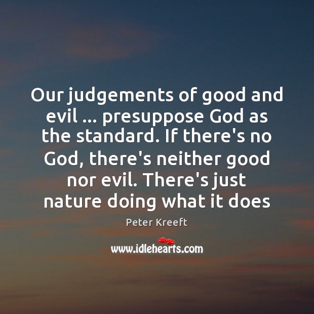 Our judgements of good and evil … presuppose God as the standard. If Peter Kreeft Picture Quote
