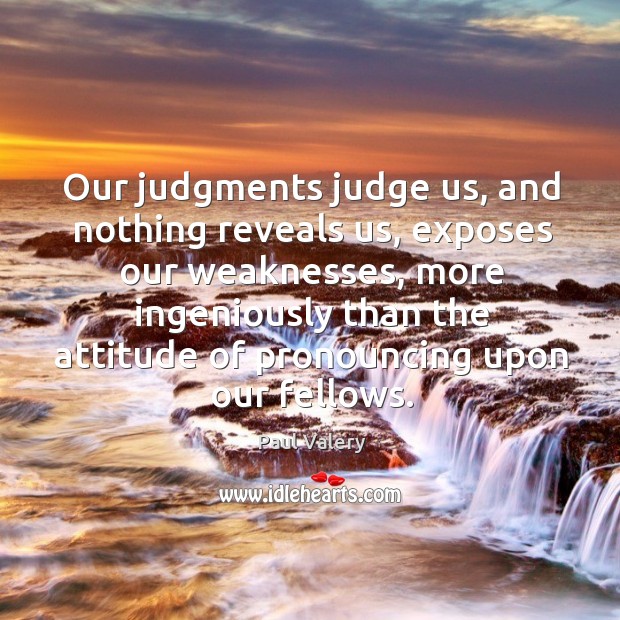 Our judgments judge us, and nothing reveals us, exposes our weaknesses Paul Valery Picture Quote