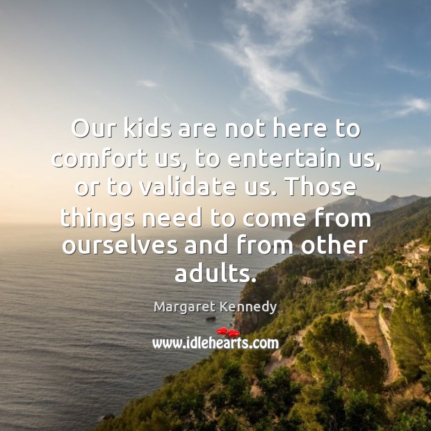 Our kids are not here to comfort us, to entertain us, or Margaret Kennedy Picture Quote