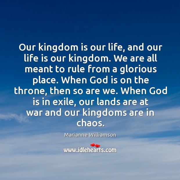 Our kingdom is our life, and our life is our kingdom. We Marianne Williamson Picture Quote