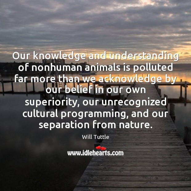 Our knowledge and understanding of nonhuman animals is polluted far more than Will Tuttle Picture Quote