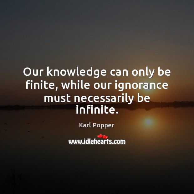 Our knowledge can only be finite, while our ignorance must necessarily be infinite. Karl Popper Picture Quote