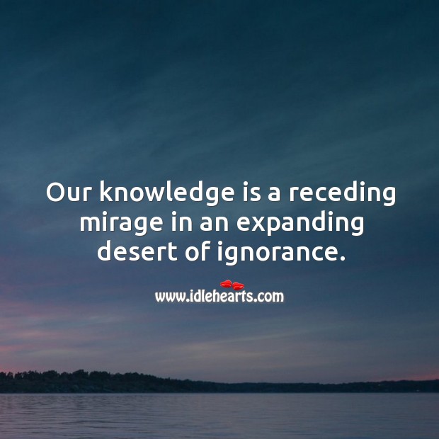 Our knowledge is a receding mirage in an expanding desert of ignorance. Knowledge Quotes Image