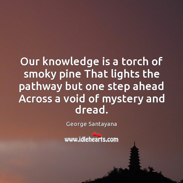 Our knowledge is a torch of smoky pine That lights the pathway Knowledge Quotes Image
