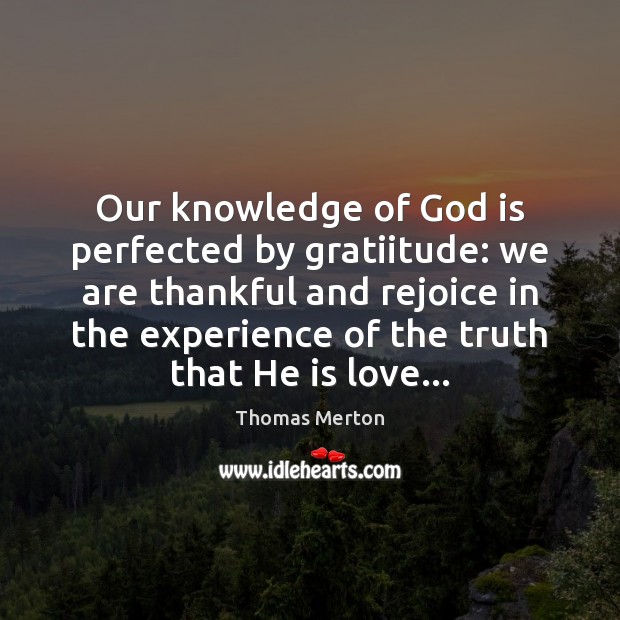 Our knowledge of God is perfected by gratiitude: we are thankful and Thomas Merton Picture Quote