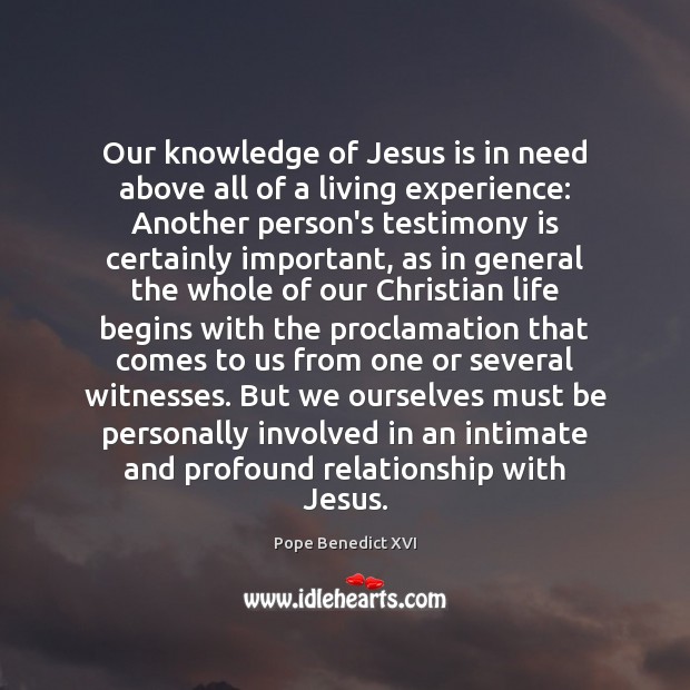 Our knowledge of Jesus is in need above all of a living Pope Benedict XVI Picture Quote