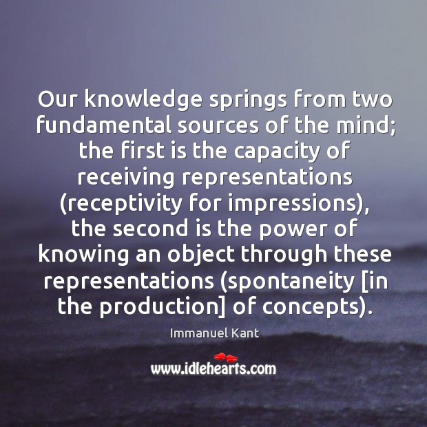 Our knowledge springs from two fundamental sources of the mind; the first Immanuel Kant Picture Quote