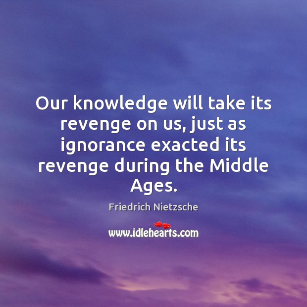 Our knowledge will take its revenge on us, just as ignorance exacted Friedrich Nietzsche Picture Quote