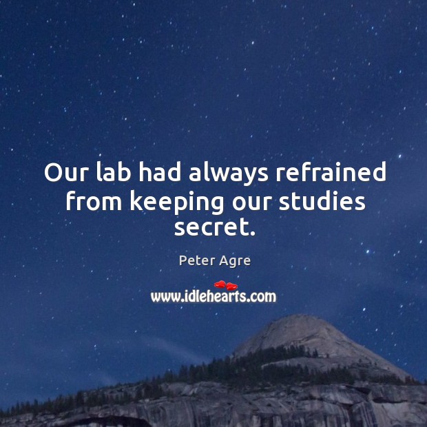 Our lab had always refrained from keeping our studies secret. Peter Agre Picture Quote