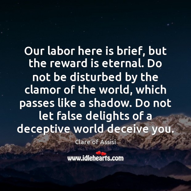 Our labor here is brief, but the reward is eternal. Do not Clare of Assisi Picture Quote