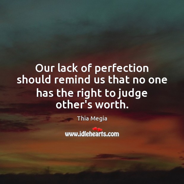 Our lack of perfection should remind us that no one has the right to judge other’s worth. Thia Megia Picture Quote