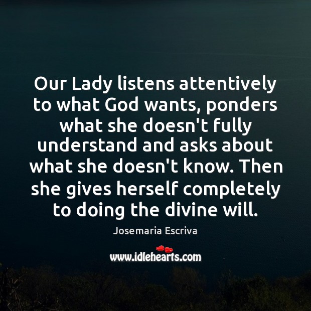 Our Lady listens attentively to what God wants, ponders what she doesn’t Josemaria Escriva Picture Quote
