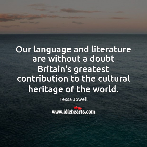 Our language and literature are without a doubt Britain’s greatest contribution to Tessa Jowell Picture Quote