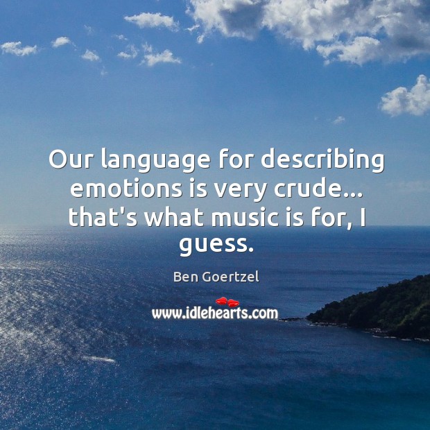 Our language for describing emotions is very crude… that’s what music is for, I guess. Ben Goertzel Picture Quote