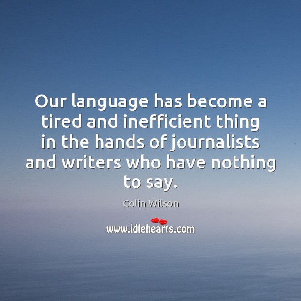 Our language has become a tired and inefficient thing in the hands Colin Wilson Picture Quote