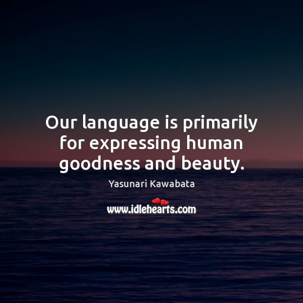 Our language is primarily for expressing human goodness and beauty. Yasunari Kawabata Picture Quote
