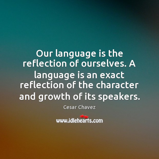 Our language is the reflection of ourselves. A language is an exact Cesar Chavez Picture Quote