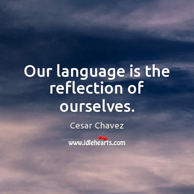 Our language is the reflection of ourselves. Cesar Chavez Picture Quote