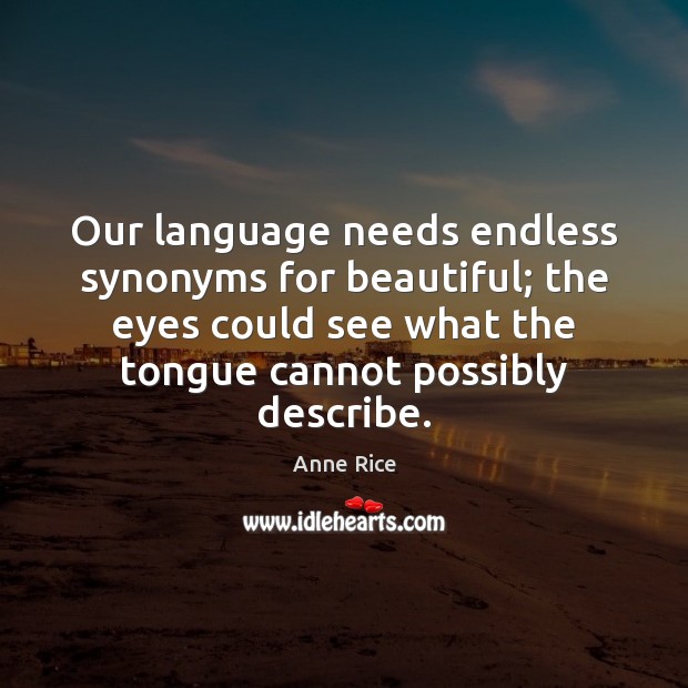 Our language needs endless synonyms for beautiful; the eyes could see what Anne Rice Picture Quote