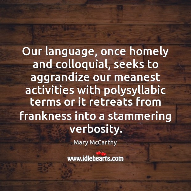 Our language, once homely and colloquial, seeks to aggrandize our meanest activities Mary McCarthy Picture Quote