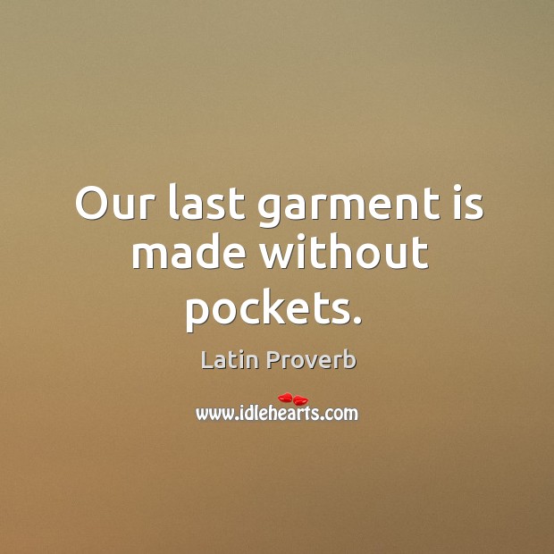 Our last garment is made without pockets. Latin Proverbs Image