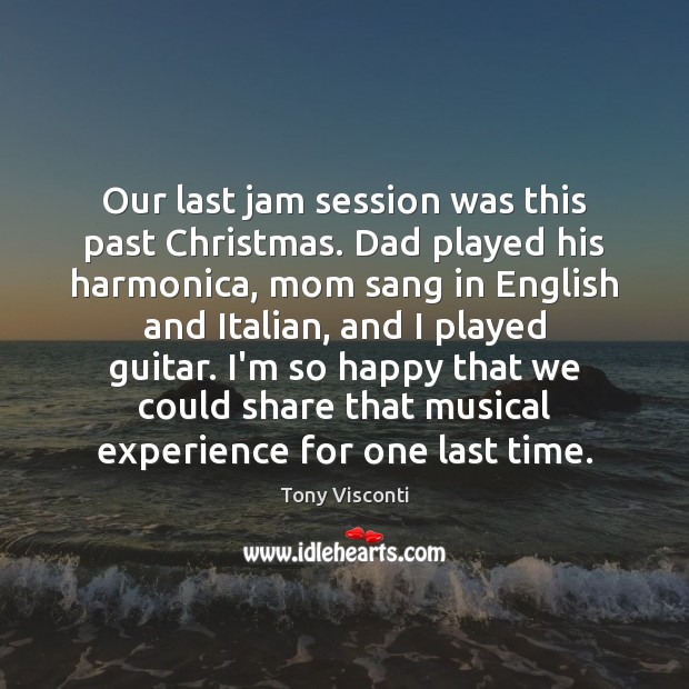 Our last jam session was this past Christmas. Dad played his harmonica, Tony Visconti Picture Quote