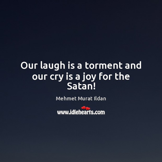 Our laugh is a torment and our cry is a joy for the Satan! Mehmet Murat Ildan Picture Quote