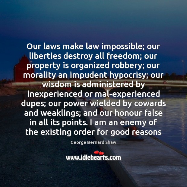 Our laws make law impossible; our liberties destroy all freedom; our property George Bernard Shaw Picture Quote