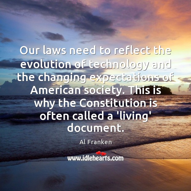 Our laws need to reflect the evolution of technology and the changing Al Franken Picture Quote