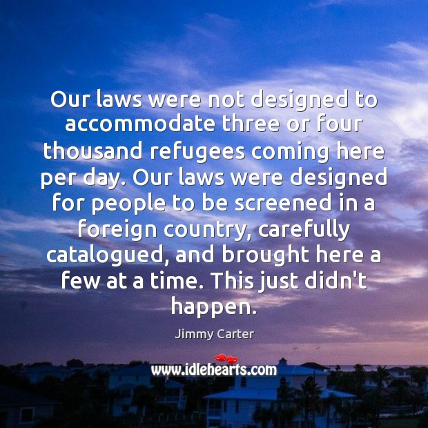 Our laws were not designed to accommodate three or four thousand refugees Jimmy Carter Picture Quote