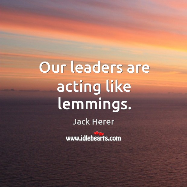Our leaders are acting like lemmings. Jack Herer Picture Quote