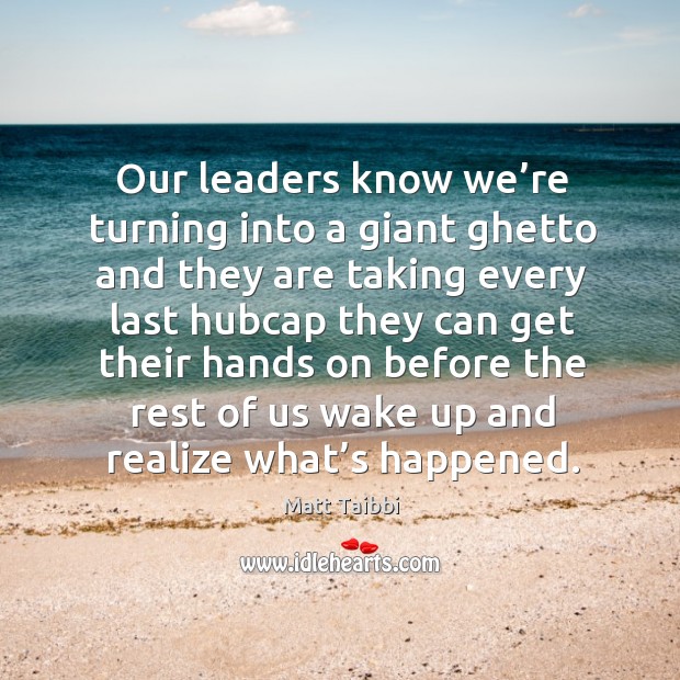 Our leaders know we’re turning into a giant ghetto and they Matt Taibbi Picture Quote