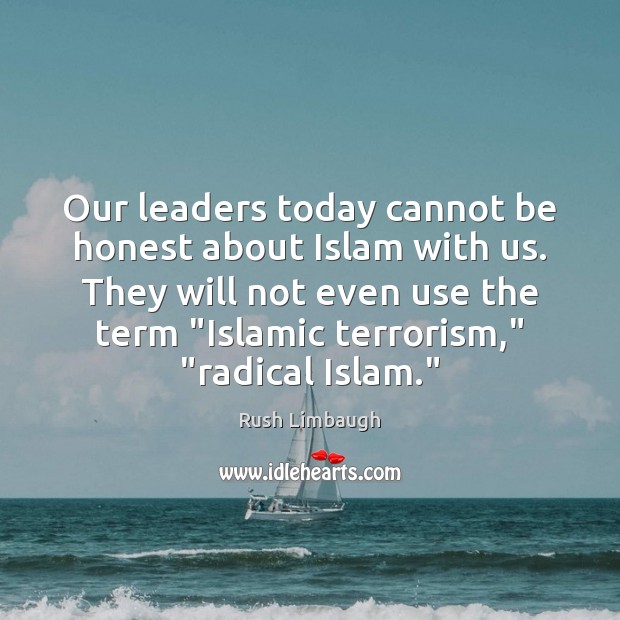 Our leaders today cannot be honest about Islam with us. They will Rush Limbaugh Picture Quote