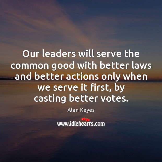 Our leaders will serve the common good with better laws and better Alan Keyes Picture Quote